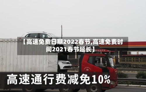 【高速免费日期2022春节,高速免费时间2021春节延长】-第3张图片