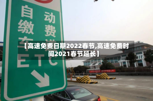 【高速免费日期2022春节,高速免费时间2021春节延长】-第2张图片