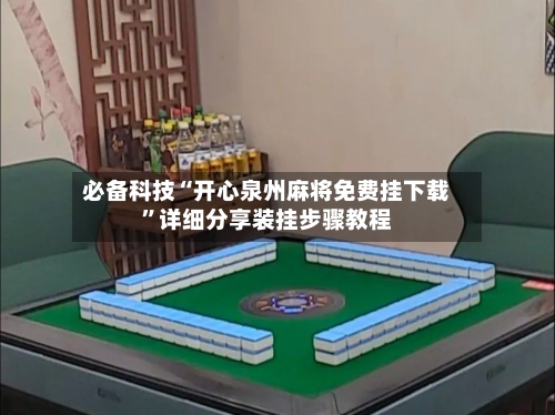 必备科技“开心泉州麻将免费挂下载”详细分享装挂步骤教程-第1张图片