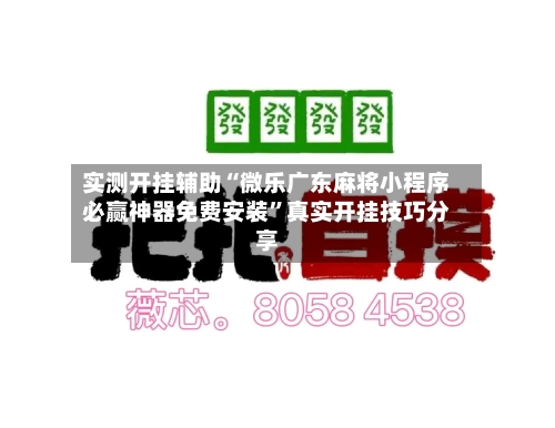 实测开挂辅助“微乐广东麻将小程序必赢神器免费安装	”真实开挂技巧分享-第1张图片