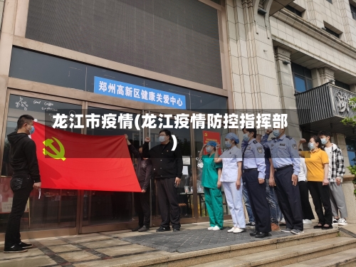 龙江市疫情(龙江疫情防控指挥部)-第1张图片
