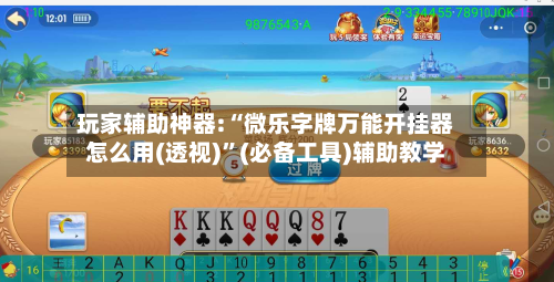 玩家辅助神器:“微乐字牌万能开挂器怎么用(透视)”(必备工具)辅助教学-第1张图片