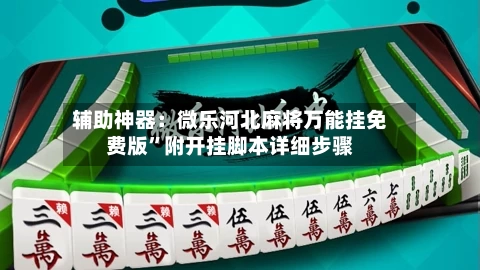 辅助神器：微乐河北麻将万能挂免费版	”附开挂脚本详细步骤-第2张图片
