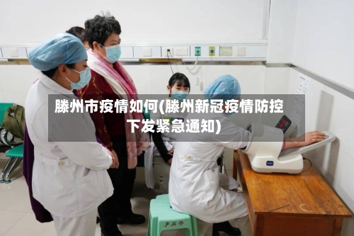 滕州市疫情如何(滕州新冠疫情防控下发紧急通知)-第1张图片