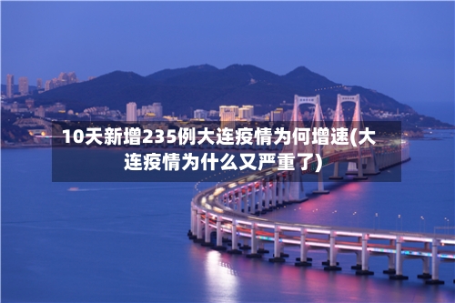 10天新增235例大连疫情为何增速(大连疫情为什么又严重了)-第2张图片