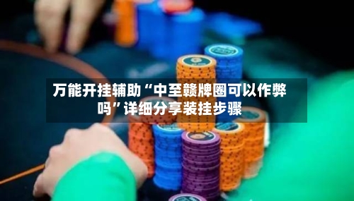 万能开挂辅助“中至赣牌圈可以作弊吗	”详细分享装挂步骤-第1张图片