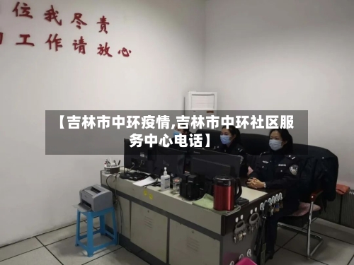 【吉林市中环疫情,吉林市中环社区服务中心电话】-第2张图片