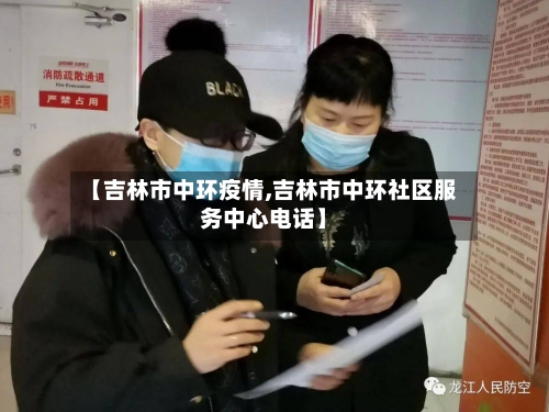 【吉林市中环疫情,吉林市中环社区服务中心电话】-第1张图片