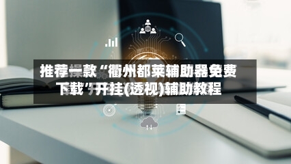 推荐一款“衢州都莱辅助器免费下载	”开挂(透视)辅助教程-第2张图片