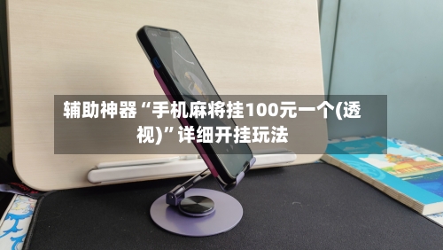辅助神器“手机麻将挂100元一个(透视)”详细开挂玩法-第1张图片