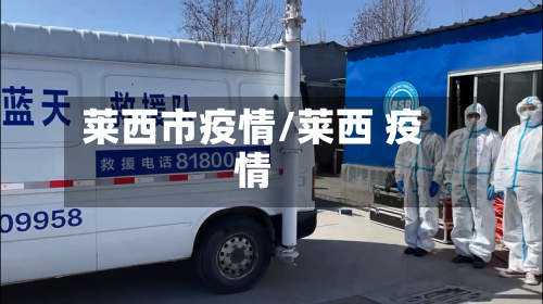 莱西市疫情/莱西 疫情-第1张图片