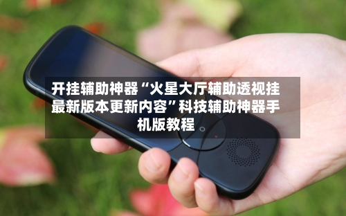 开挂辅助神器“火星大厅辅助透视挂最新版本更新内容	”科技辅助神器手机版教程-第1张图片