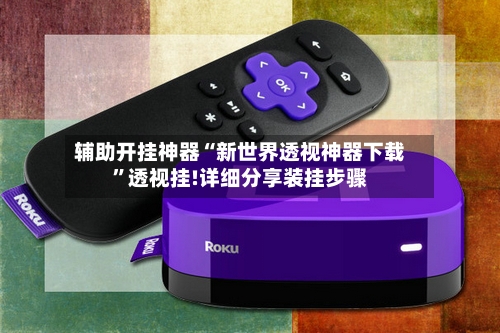 辅助开挂神器“新世界透视神器下载”透视挂!详细分享装挂步骤-第2张图片