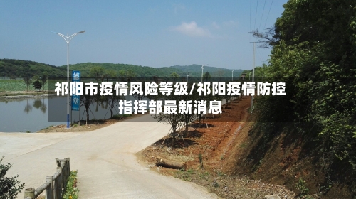 祁阳市疫情风险等级/祁阳疫情防控指挥部最新消息-第1张图片