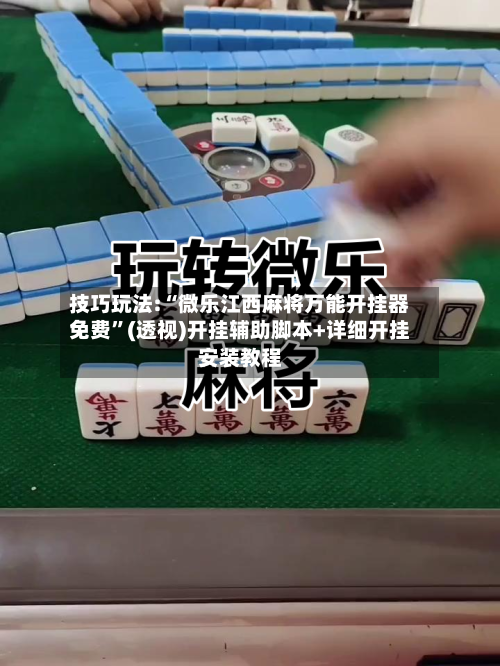 技巧玩法:“微乐江西麻将万能开挂器免费”(透视)开挂辅助脚本+详细开挂安装教程-第3张图片