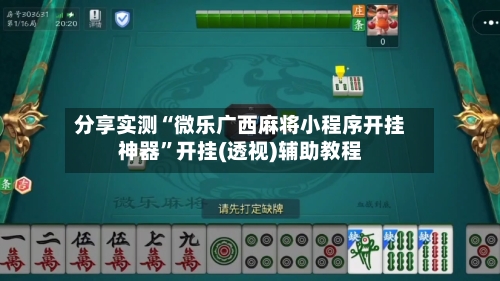 分享实测“微乐广西麻将小程序开挂神器	”开挂(透视)辅助教程-第3张图片