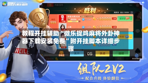 教程开挂辅助“微乐捉鸡麻将外卦神器下载安装免费”附开挂脚本详细步骤-第1张图片