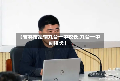 【吉林市疫情九台一中校长,九台一中副校长】-第1张图片