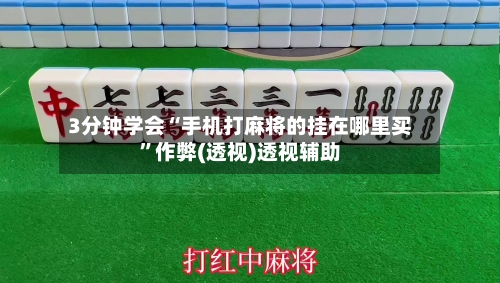3分钟学会“手机打麻将的挂在哪里买	”作弊(透视)透视辅助-第1张图片