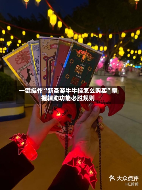 一键操作“新圣游牛牛挂怎么购买”掌握辅助功能必胜规则-第3张图片