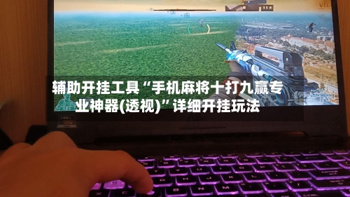 辅助开挂工具“手机麻将十打九赢专业神器(透视)	”详细开挂玩法-第1张图片