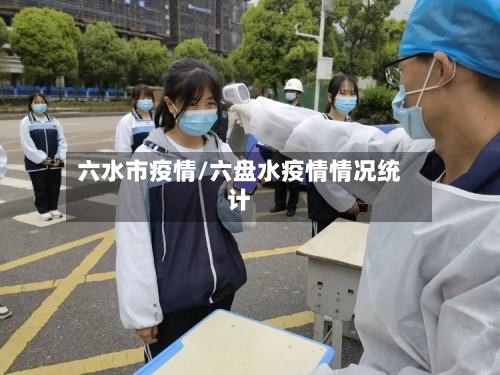六水市疫情/六盘水疫情情况统计-第1张图片