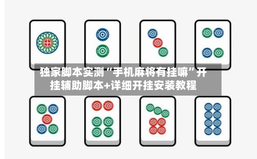 独家脚本实测“手机麻将有挂嘛	”开挂辅助脚本+详细开挂安装教程-第2张图片