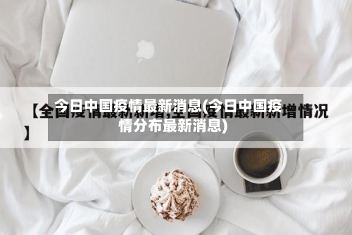 今日中国疫情最新消息(今日中国疫情分布最新消息)-第1张图片