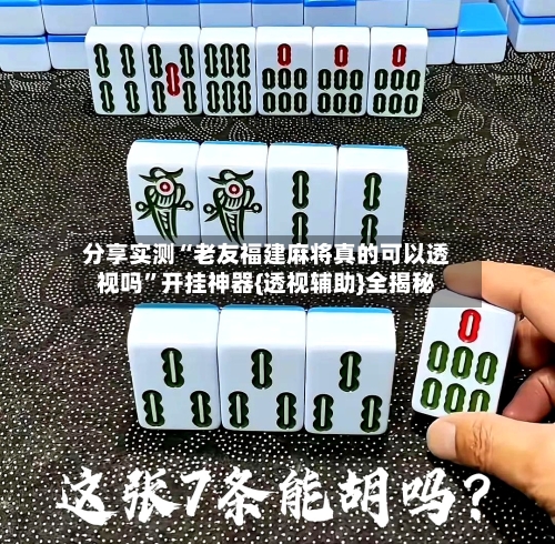 分享实测“老友福建麻将真的可以透视吗	”开挂神器{透视辅助}全揭秘-第1张图片