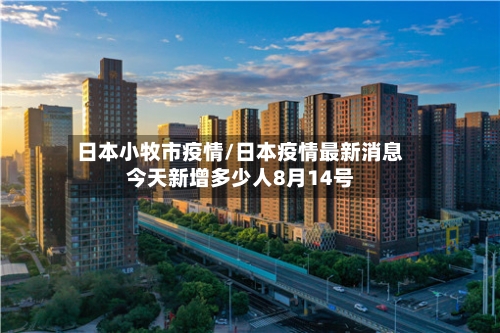 日本小牧市疫情/日本疫情最新消息今天新增多少人8月14号-第1张图片