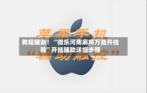 教程辅助！“微乐河南麻将万能开挂器	”开挂辅助详细步骤-第1张图片