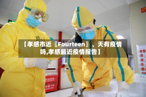 【孝感市近〖Fourteen〗、天有疫情吗,孝感最近疫情报告】-第1张图片