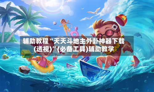 辅助教程“天天斗地主外卦神器下载(透视)”(必备工具)辅助教学-第1张图片