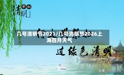 几号清明节2021/几号清明节2026上海四月天气-第1张图片