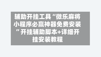 辅助开挂工具“微乐麻将小程序必赢神器免费安装	”开挂辅助脚本+详细开挂安装教程-第2张图片