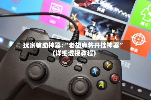 玩家辅助神器:“老胡麻将开挂神器	”(详细透视教程)-第2张图片