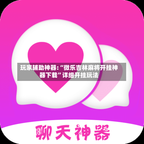 玩家辅助神器:“微乐吉林麻将开挂神器下载	”详细开挂玩法-第1张图片