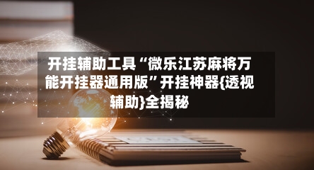 开挂辅助工具“微乐江苏麻将万能开挂器通用版”开挂神器{透视辅助}全揭秘-第1张图片