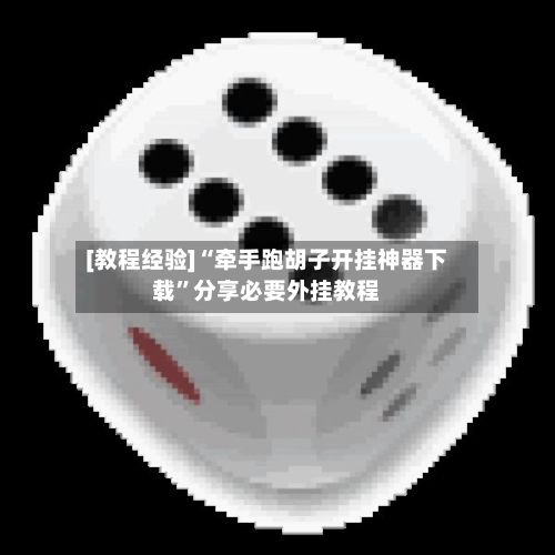 [教程经验]“牵手跑胡子开挂神器下载”分享必要外挂教程-第1张图片
