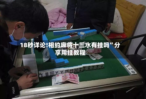 18秒详论!相约麻将十三水有挂吗	”分享用挂教程-第1张图片