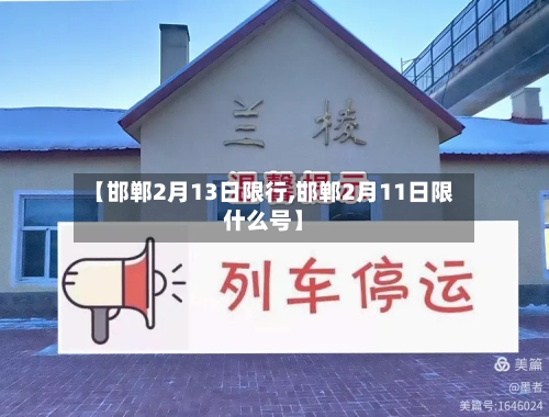 【邯郸2月13日限行,邯郸2月11日限什么号】-第2张图片