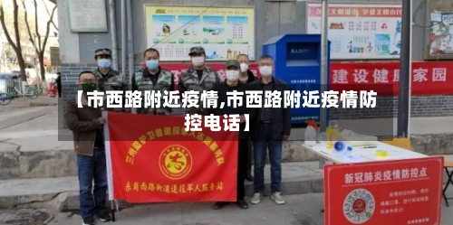【市西路附近疫情,市西路附近疫情防控电话】-第2张图片