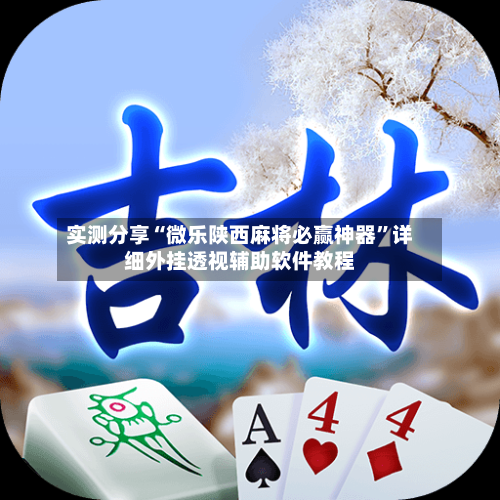 实测分享“微乐陕西麻将必赢神器”详细外挂透视辅助软件教程-第1张图片