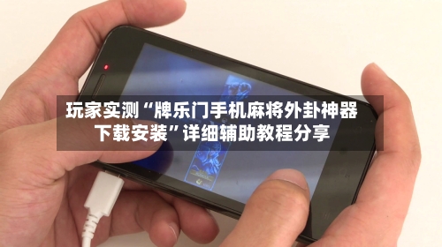 玩家实测“牌乐门手机麻将外卦神器下载安装	”详细辅助教程分享-第1张图片