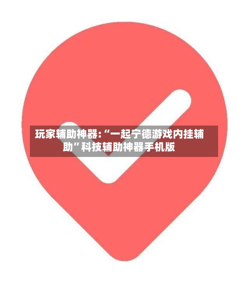 玩家辅助神器:“一起宁德游戏内挂辅助”科技辅助神器手机版-第1张图片