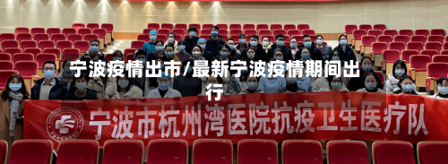 宁波疫情出市/最新宁波疫情期间出行-第3张图片
