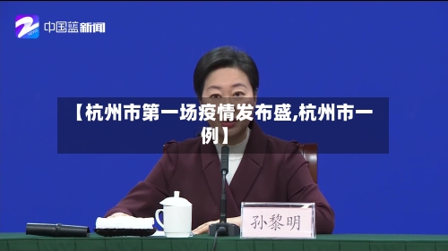 【杭州市第一场疫情发布盛,杭州市一例】-第2张图片