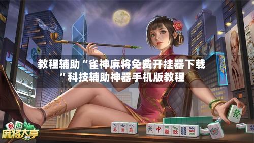 教程辅助“雀神麻将免费开挂器下载	”科技辅助神器手机版教程-第1张图片