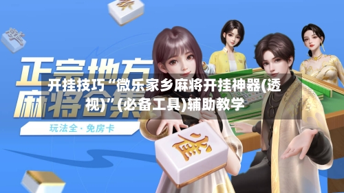 开挂技巧“微乐家乡麻将开挂神器(透视)	”(必备工具)辅助教学-第1张图片