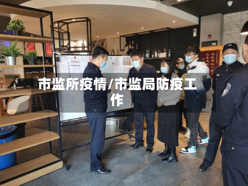 市监所疫情/市监局防疫工作-第2张图片